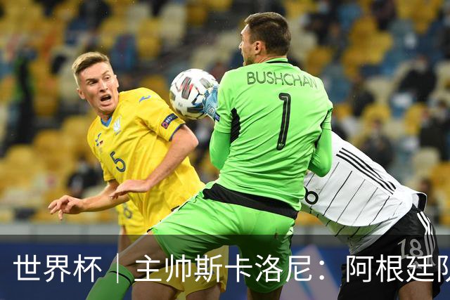 世界杯｜主帅斯卡洛尼：阿根廷队不自大也不自卑