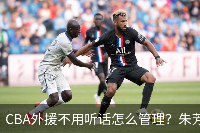 CBA外援不用听话怎么管理？朱芳雨：翻译会给他看我以前是什么状态